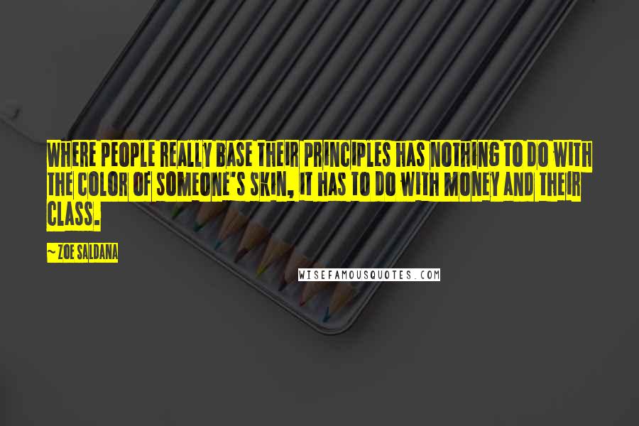 Zoe Saldana quotes: Where people really base their principles has nothing to do with the color of someone's skin, it has to do with money and their class. Zoe Saldana quotes: Where people really base their principles has nothing to do with the color of someone's skin, it has to do with money and their class.
