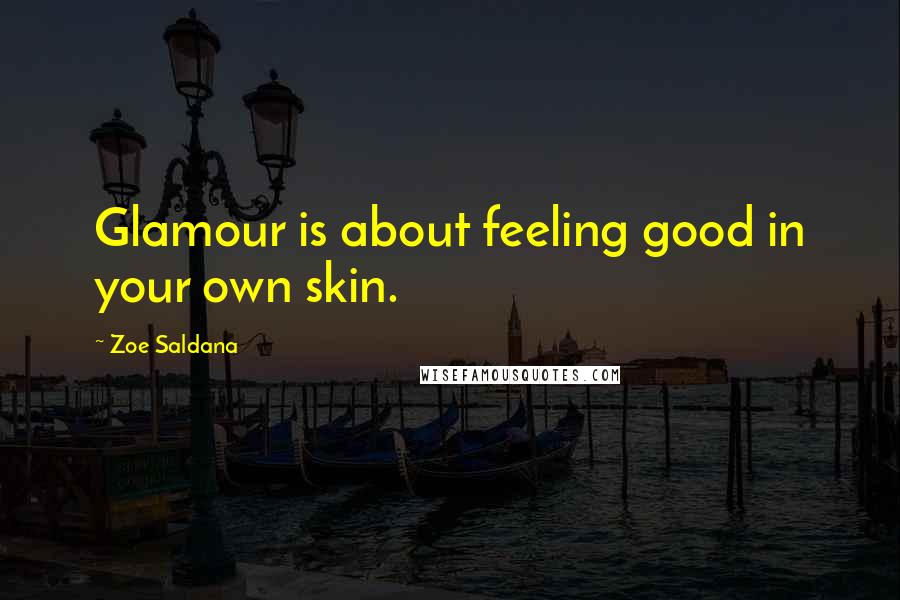 Zoe Saldana quotes: Glamour is about feeling good in your own skin.