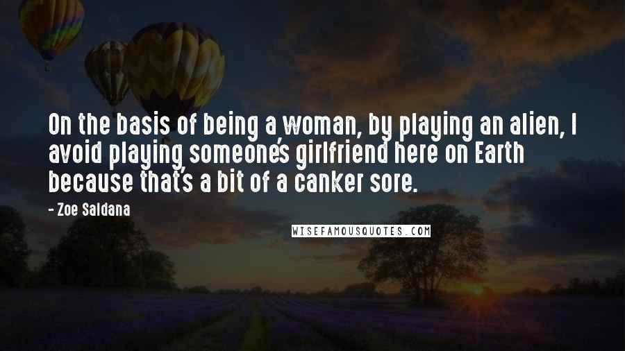 Zoe Saldana quotes: On the basis of being a woman, by playing an alien, I avoid playing someone's girlfriend here on Earth because that's a bit of a canker sore. Zoe Saldana quotes: On the basis of being a woman, by playing an alien, I avoid playing someone's girlfriend here on Earth because that's a bit of a canker sore.