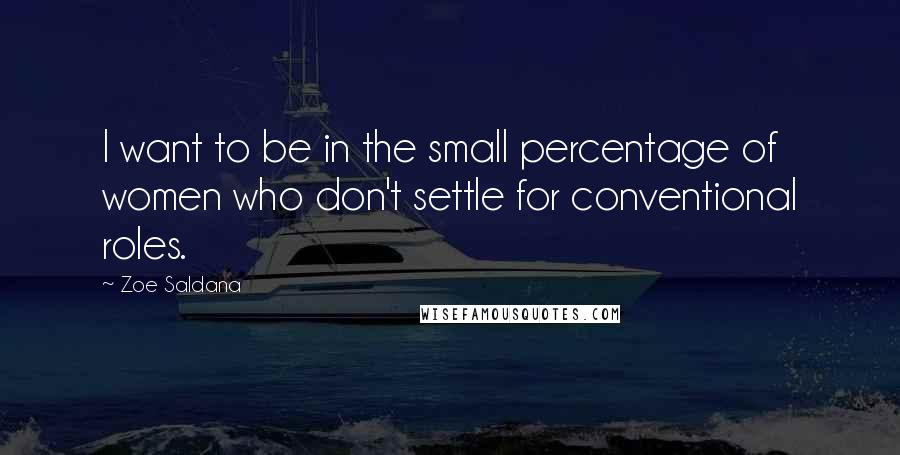 Zoe Saldana quotes: I want to be in the small percentage of women who don't settle for conventional roles.