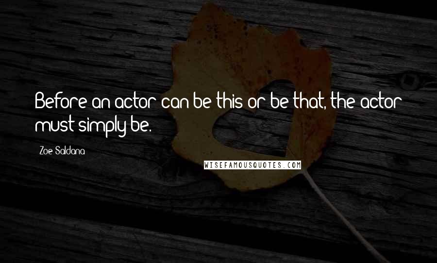 Zoe Saldana quotes: Before an actor can be this or be that, the actor must simply be.