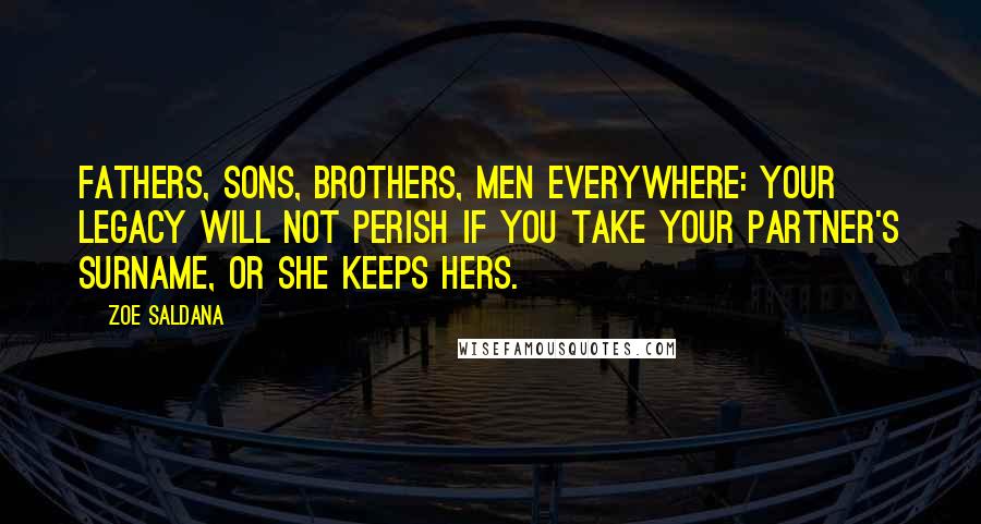 Zoe Saldana quotes: Fathers, sons, brothers, men everywhere: Your legacy will not perish if you take your partner's surname, or she keeps hers. Zoe Saldana quotes: Fathers, sons, brothers, men everywhere: Your legacy will not perish if you take your partner's surname, or she keeps hers.