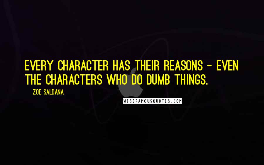 Zoe Saldana quotes: Every character has their reasons - even the characters who do dumb things.