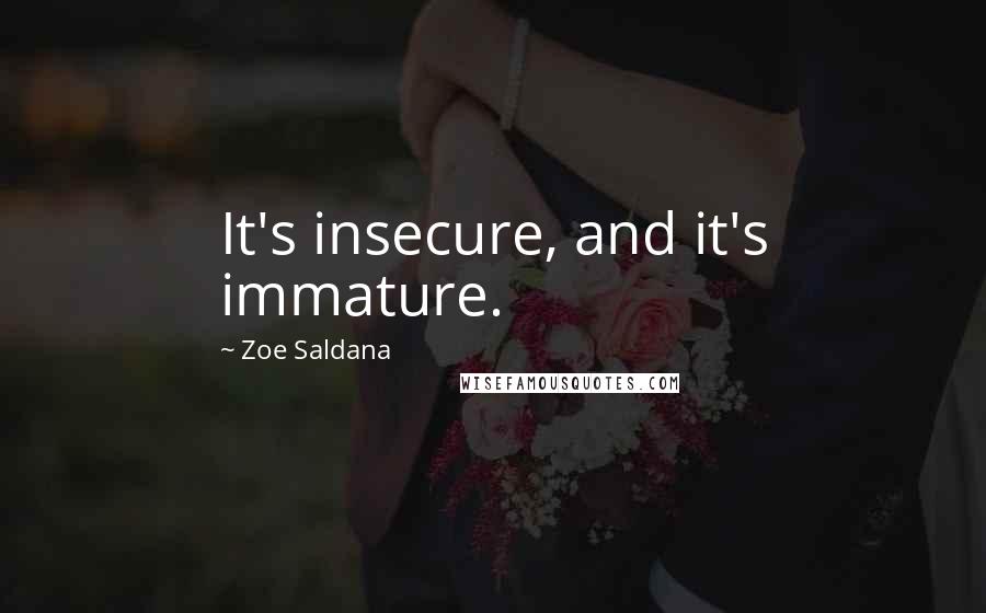 Zoe Saldana quotes: It's insecure, and it's immature.