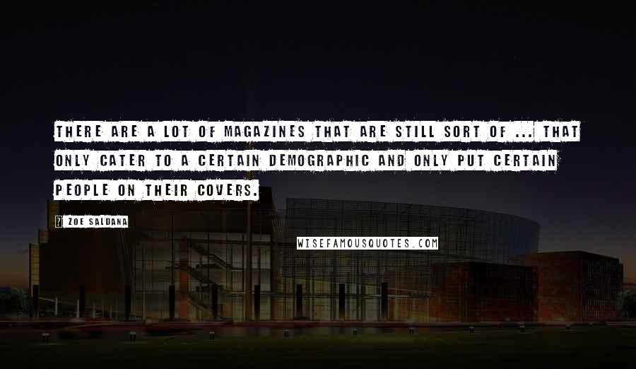 Zoe Saldana quotes: There are a lot of magazines that are still sort of ... that only cater to a certain demographic and only put certain people on their covers.