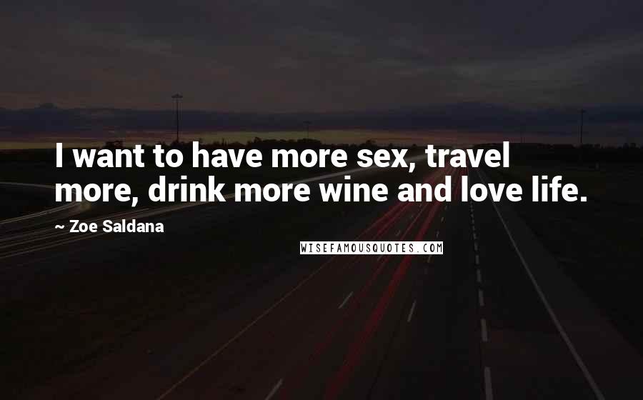 Zoe Saldana quotes: I want to have more sex, travel more, drink more wine and love life.