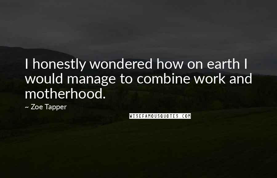 Zoe Tapper quotes: I honestly wondered how on earth I would manage to combine work and motherhood.