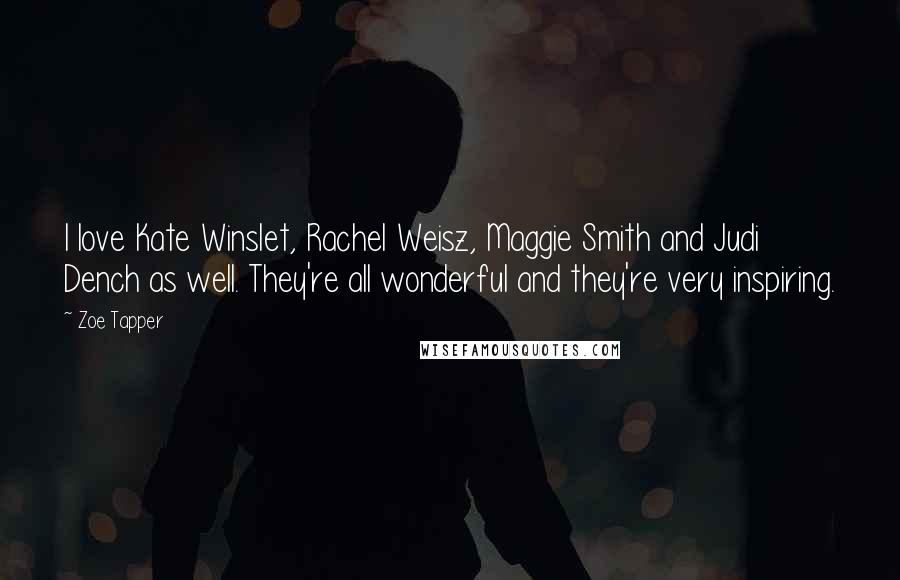 Zoe Tapper quotes: I love Kate Winslet, Rachel Weisz, Maggie Smith and Judi Dench as well. They're all wonderful and they're very inspiring.