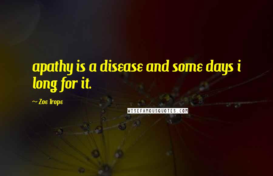 Zoe Trope quotes: apathy is a disease and some days i long for it.