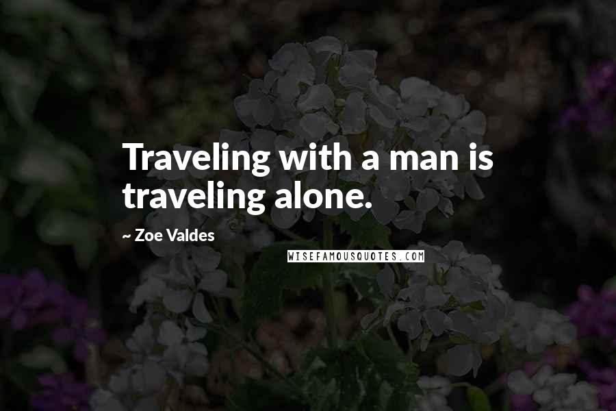 Zoe Valdes quotes: Traveling with a man is traveling alone.