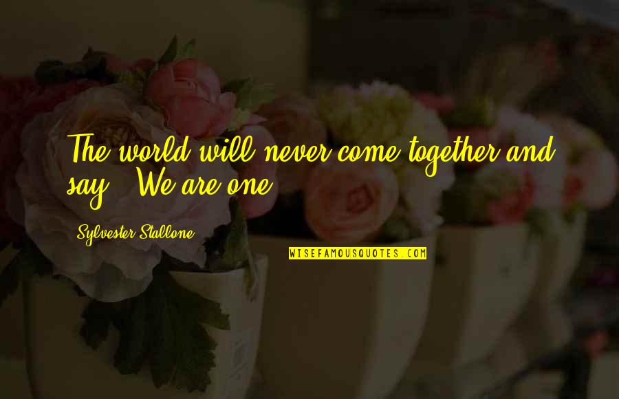 Zoerene Quotes By Sylvester Stallone: The world will never come together and say,
