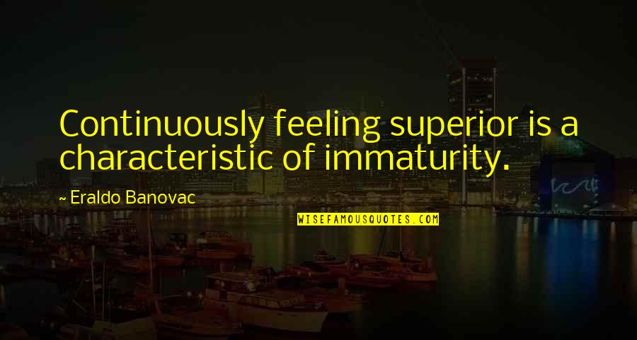 Zoeteman Quotes By Eraldo Banovac: Continuously feeling superior is a characteristic of immaturity.