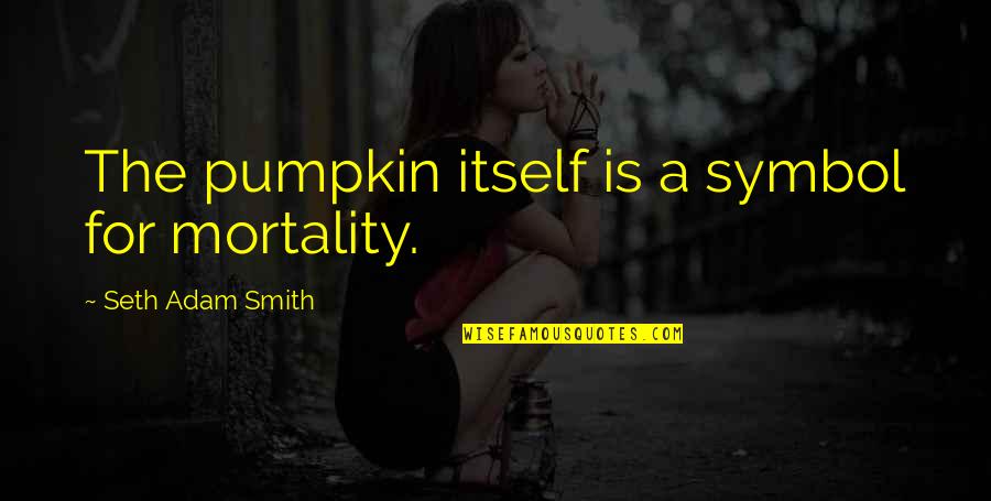 Zoetry Quotes By Seth Adam Smith: The pumpkin itself is a symbol for mortality. Zoetry Quotes By Seth Adam Smith: The pumpkin itself is a symbol for mortality.