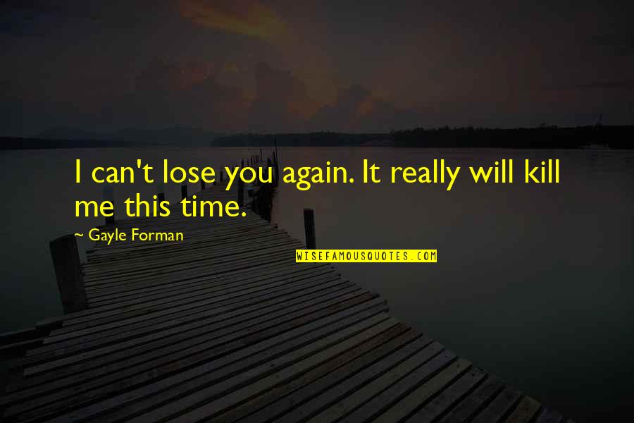Zoetsiforshelters Quotes By Gayle Forman: I can't lose you again. It really will