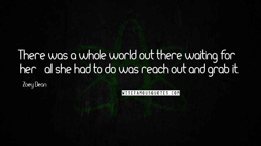 Zoey Dean quotes: There was a whole world out there waiting for her-- all she had to do was reach out and grab it.