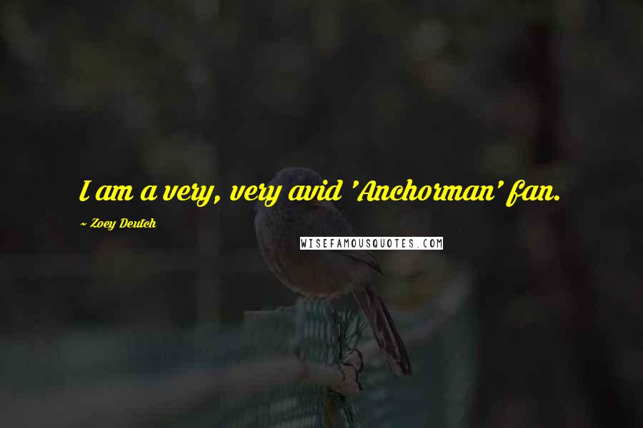 Zoey Deutch quotes: I am a very, very avid 'Anchorman' fan.