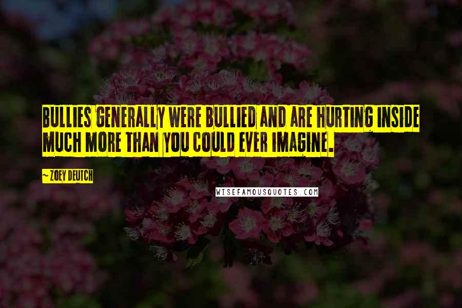 Zoey Deutch quotes: Bullies generally were bullied and are hurting inside much more than you could ever imagine.