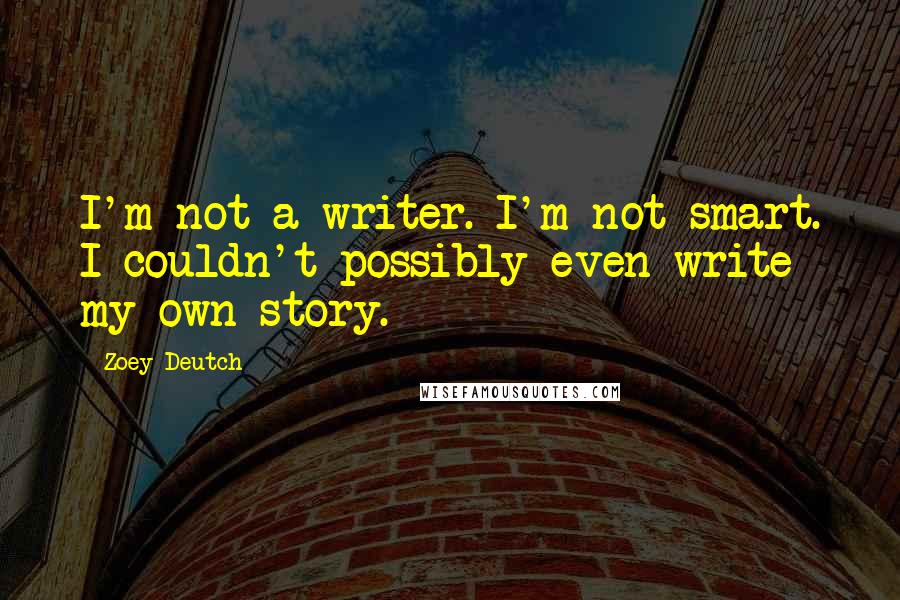 Zoey Deutch quotes: I'm not a writer. I'm not smart. I couldn't possibly even write my own story.