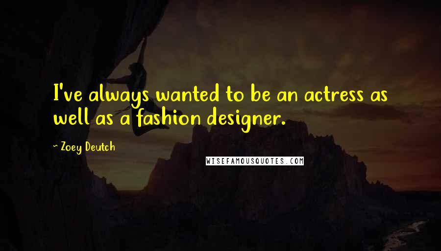 Zoey Deutch quotes: I've always wanted to be an actress as well as a fashion designer.