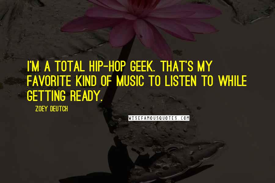 Zoey Deutch quotes: I'm a total hip-hop geek. That's my favorite kind of music to listen to while getting ready.