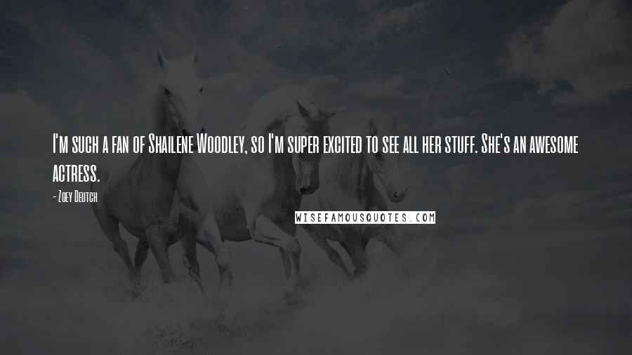 Zoey Deutch quotes: I'm such a fan of Shailene Woodley, so I'm super excited to see all her stuff. She's an awesome actress.