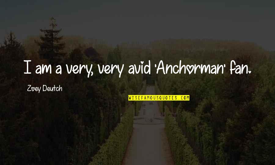 Zoey Deutch Quotes By Zoey Deutch: I am a very, very avid 'Anchorman' fan.