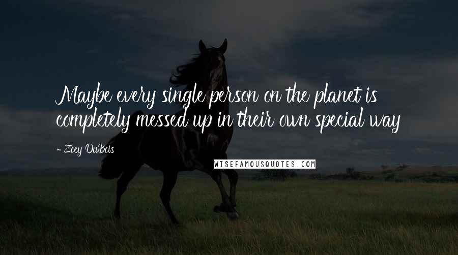 Zoey DuBois quotes: Maybe every single person on the planet is completely messed up in their own special way