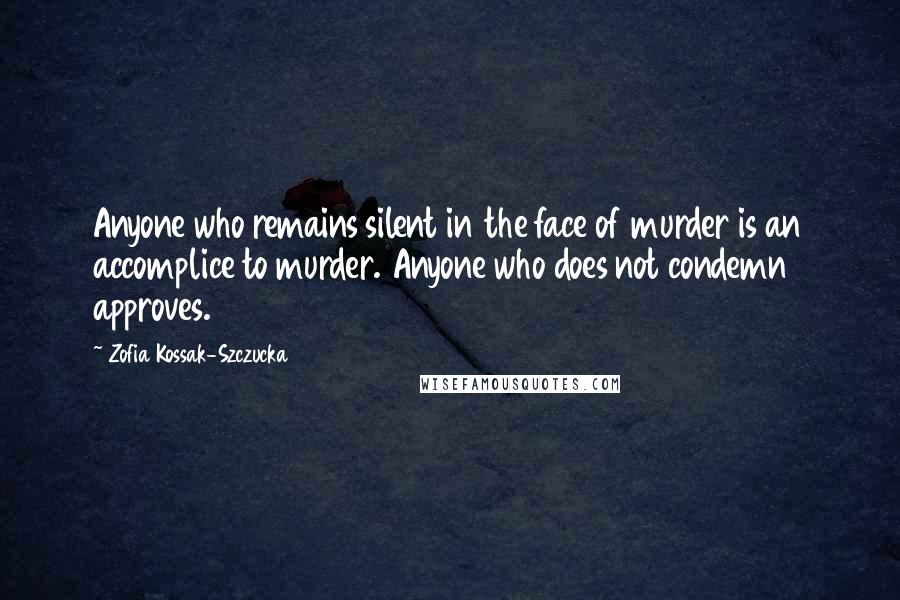 Zofia Kossak-Szczucka quotes: Anyone who remains silent in the face of murder is an accomplice to murder. Anyone who does not condemn approves.
