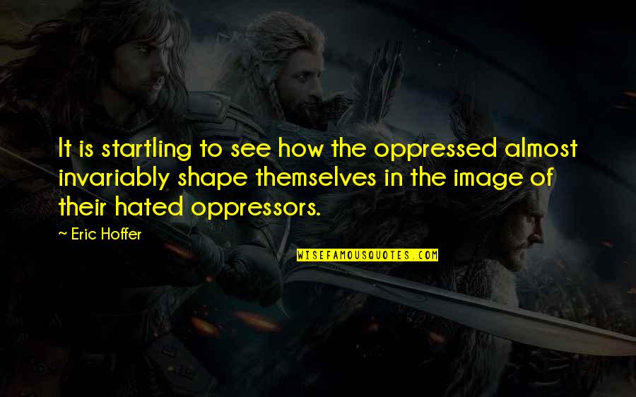 Zog Quotes By Eric Hoffer: It is startling to see how the oppressed Zog Quotes By Eric Hoffer: It is startling to see how the oppressed