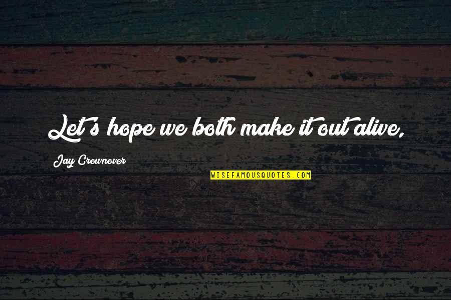 Zoghbi Marwan Quotes By Jay Crownover: Let's hope we both make it out alive, Zoghbi Marwan Quotes By Jay Crownover: Let's hope we both make it out alive,