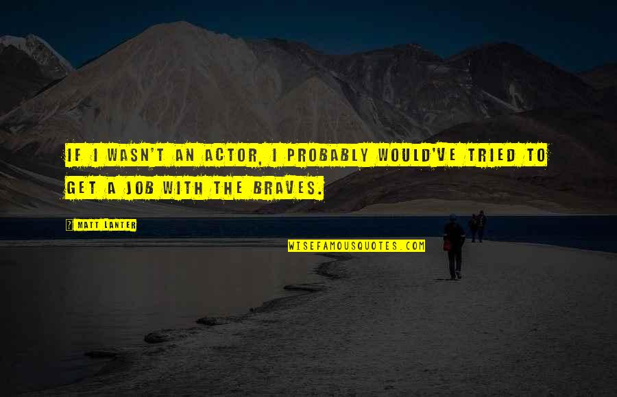Zoghbi Md Quotes By Matt Lanter: If I wasn't an actor, I probably would've