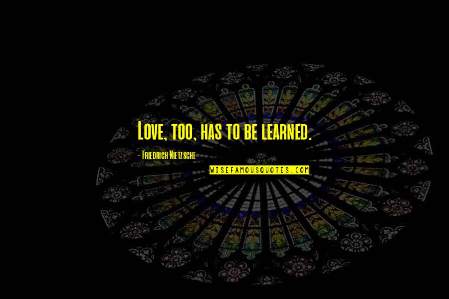 Zoghbi Wa Quotes By Friedrich Nietzsche: Love, too, has to be learned. Zoghbi Wa Quotes By Friedrich Nietzsche: Love, too, has to be learned.