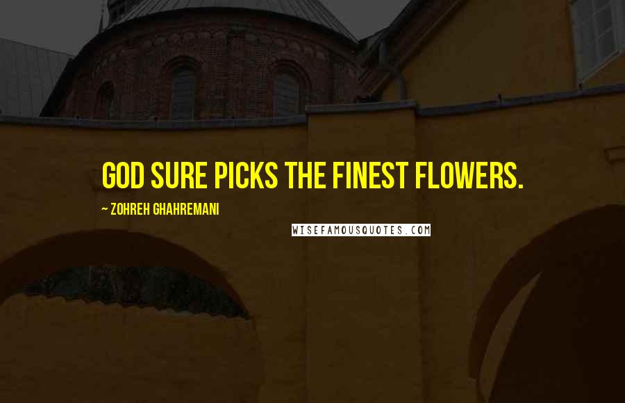 Zohreh Ghahremani quotes: God sure picks the finest flowers.