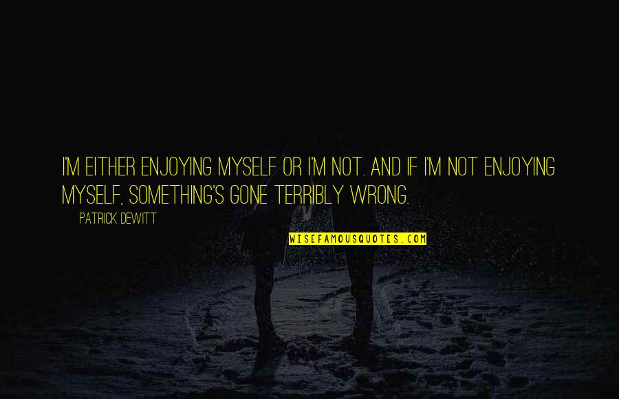 Zoilo Galang Quotes By Patrick DeWitt: I'm either enjoying myself or I'm not. And Zoilo Galang Quotes By Patrick DeWitt: I'm either enjoying myself or I'm not. And
