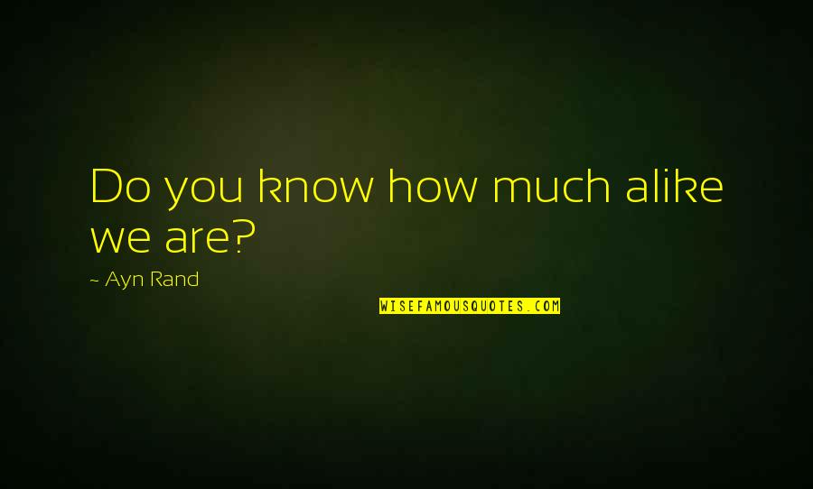 Zoja E Quotes By Ayn Rand: Do you know how much alike we are? Zoja E Quotes By Ayn Rand: Do you know how much alike we are?