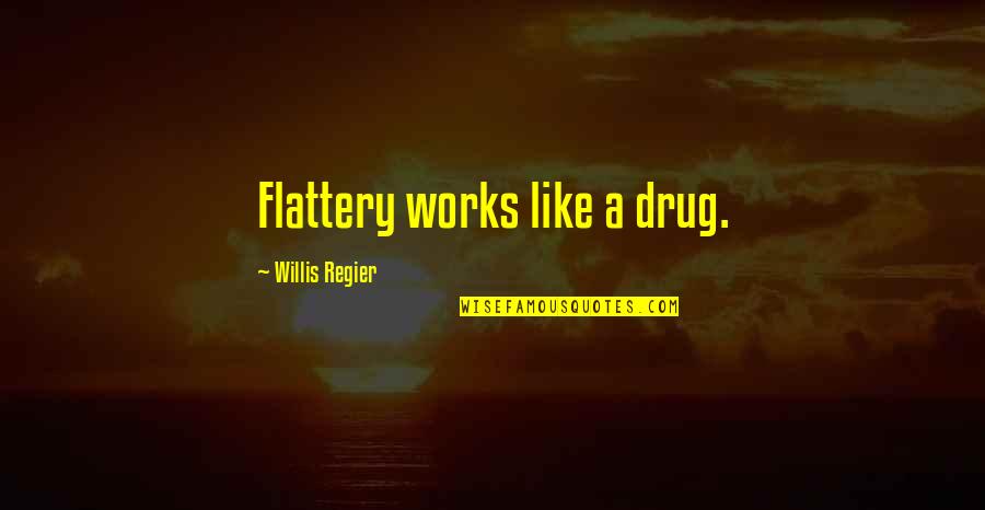 Zoja E Quotes By Willis Regier: Flattery works like a drug.