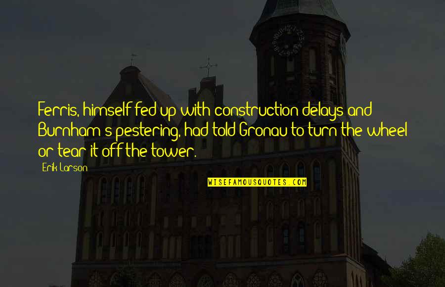 Zoketsu Norman Quotes By Erik Larson: Ferris, himself fed up with construction delays and Zoketsu Norman Quotes By Erik Larson: Ferris, himself fed up with construction delays and
