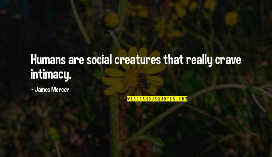Zola Binks Quotes By James Mercer: Humans are social creatures that really crave intimacy. Zola Binks Quotes By James Mercer: Humans are social creatures that really crave intimacy.