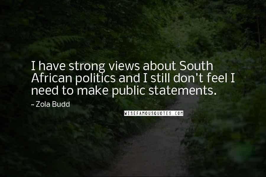 Zola Budd quotes: I have strong views about South African politics and I still don't feel I need to make public statements. Zola Budd quotes: I have strong views about South African politics and I still don't feel I need to make public statements.