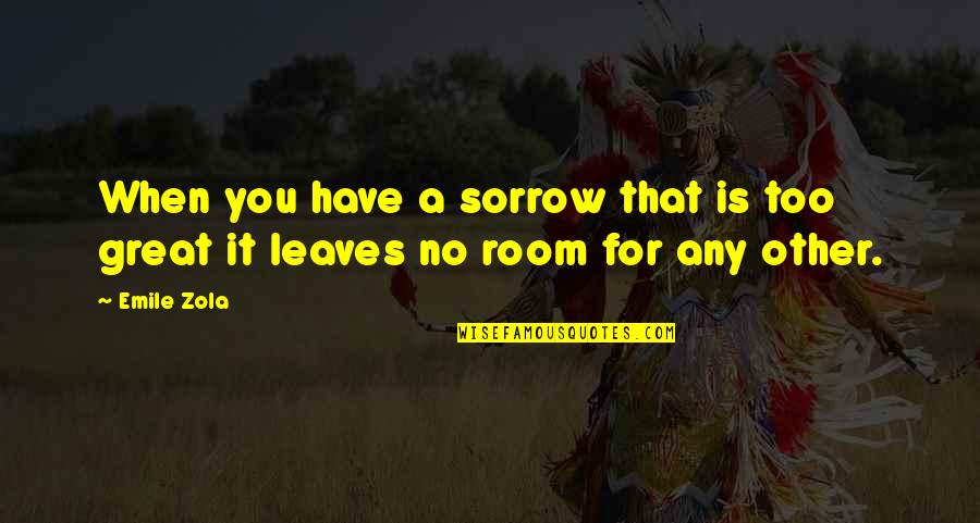 Zola Emile Quotes By Emile Zola: When you have a sorrow that is too Zola Emile Quotes By Emile Zola: When you have a sorrow that is too