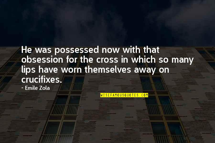 Zola Emile Quotes By Emile Zola: He was possessed now with that obsession for Zola Emile Quotes By Emile Zola: He was possessed now with that obsession for