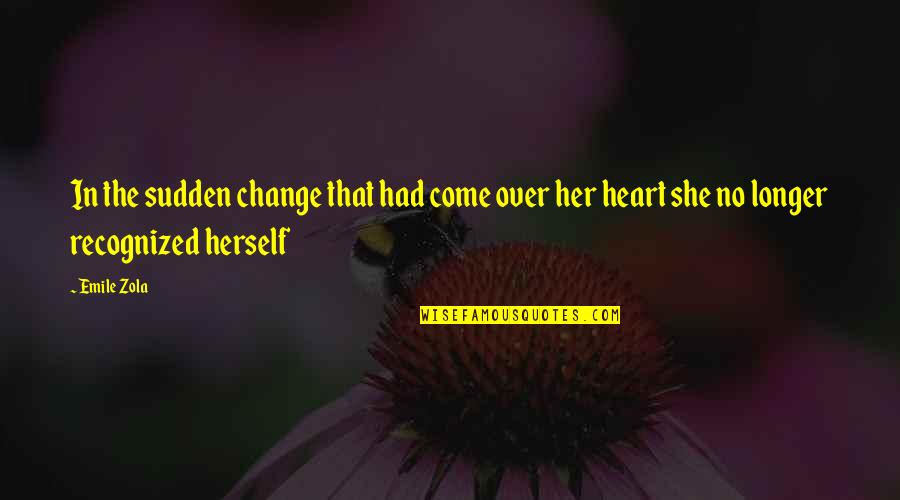 Zola Emile Quotes By Emile Zola: In the sudden change that had come over Zola Emile Quotes By Emile Zola: In the sudden change that had come over