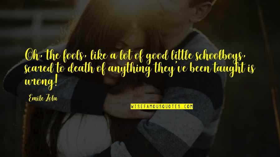 Zola Emile Quotes By Emile Zola: Oh, the fools, like a lot of good Zola Emile Quotes By Emile Zola: Oh, the fools, like a lot of good