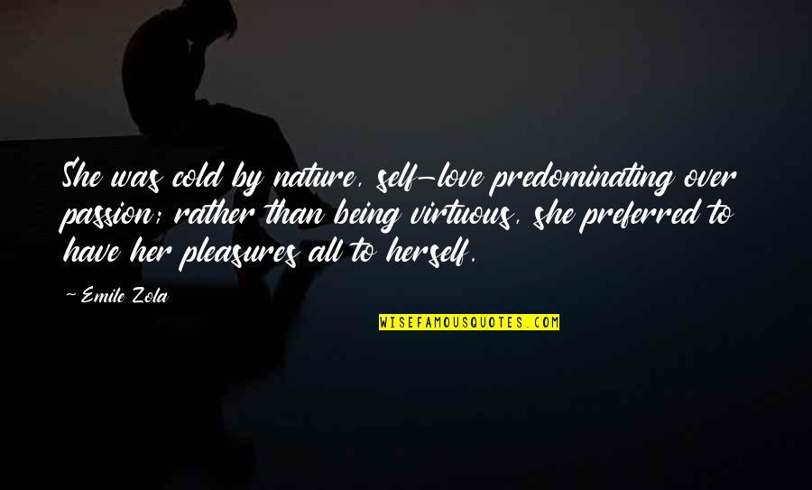 Zola Emile Quotes By Emile Zola: She was cold by nature, self-love predominating over Zola Emile Quotes By Emile Zola: She was cold by nature, self-love predominating over