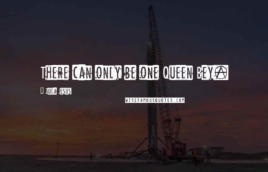 Zola Jesus quotes: There can only be one Queen Bey.