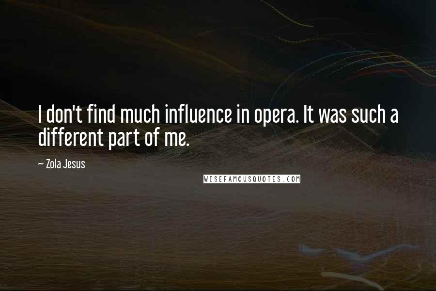 Zola Jesus quotes: I don't find much influence in opera. It was such a different part of me. Zola Jesus quotes: I don't find much influence in opera. It was such a different part of me.