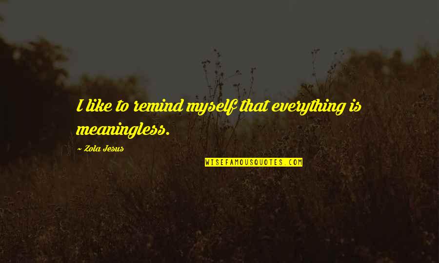 Zola Jesus Quotes By Zola Jesus: I like to remind myself that everything is Zola Jesus Quotes By Zola Jesus: I like to remind myself that everything is