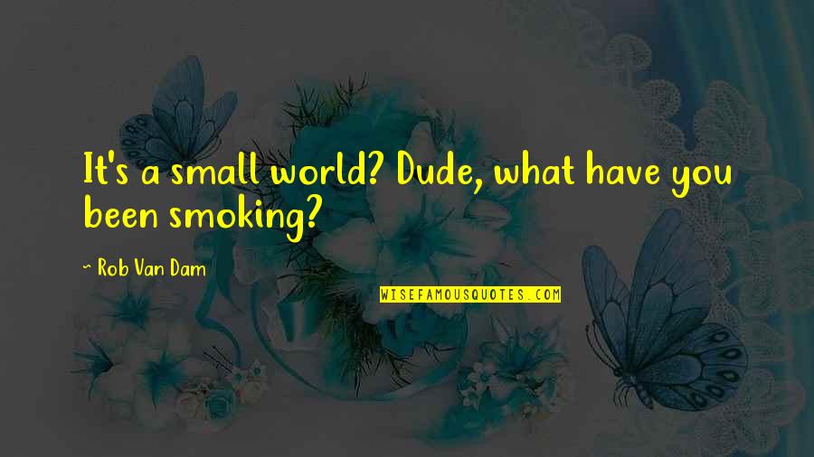Zolan Kanno Quotes By Rob Van Dam: It's a small world? Dude, what have you Zolan Kanno Quotes By Rob Van Dam: It's a small world? Dude, what have you