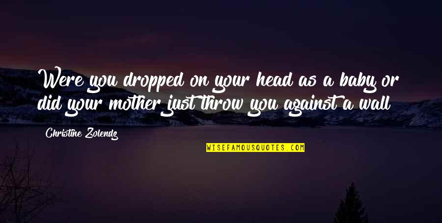 Zolendz Quotes By Christine Zolendz: Were you dropped on your head as a