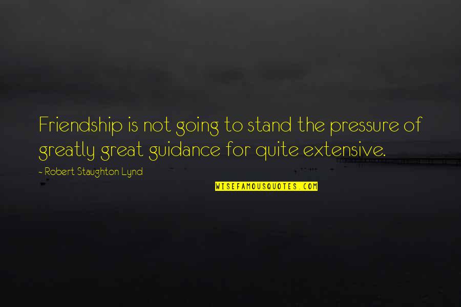 Zolita Quotes By Robert Staughton Lynd: Friendship is not going to stand the pressure